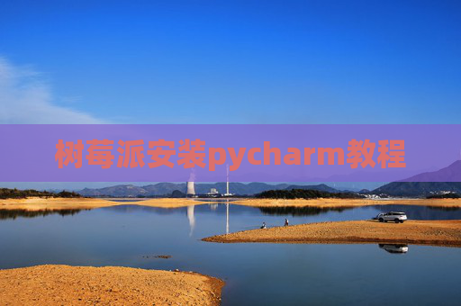 树莓派安装pycharm教程 树莓派安装pycharm教程